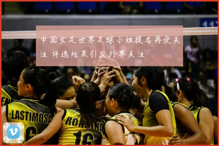中国女足世界足球小姐提名再受关注 评选结果引发外界关注