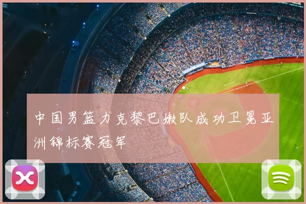 中国男篮力克黎巴嫩队成功卫冕亚洲锦标赛冠军
