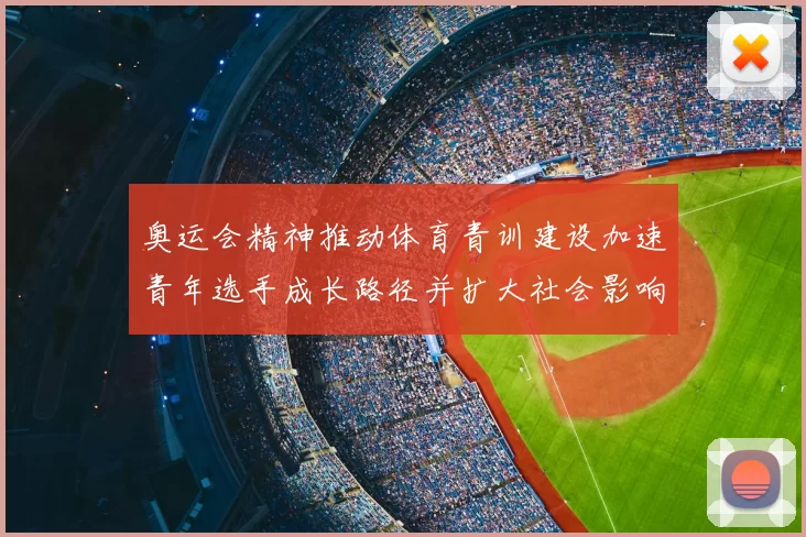 奥运会精神推动体育青训建设加速青年选手成长路径并扩大社会影响
