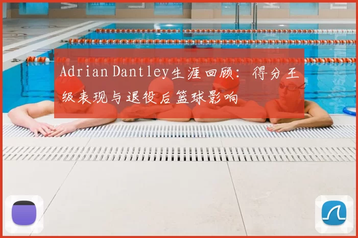 Adrian Dantley生涯回顾：得分王级表现与退役后篮球影响