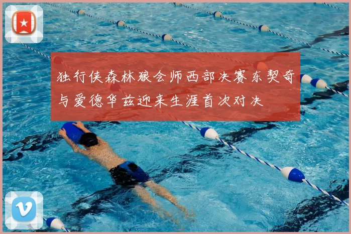 独行侠森林狼会师西部决赛东契奇与爱德华兹迎来生涯首次对决