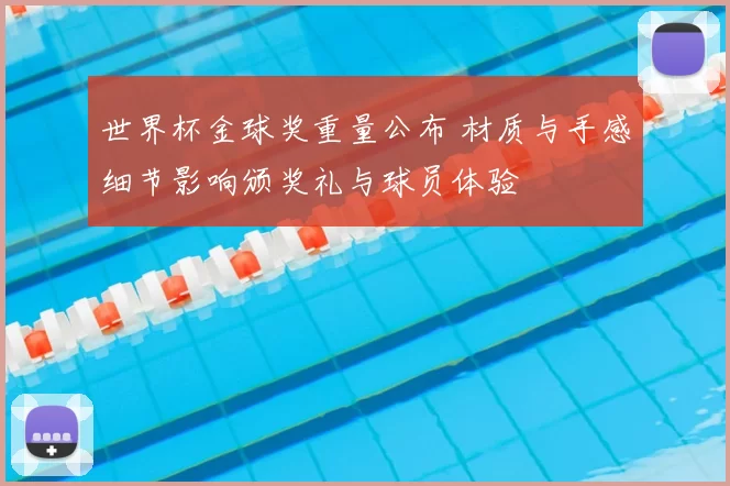 世界杯金球奖重量公布 材质与手感细节影响颁奖礼与球员体验