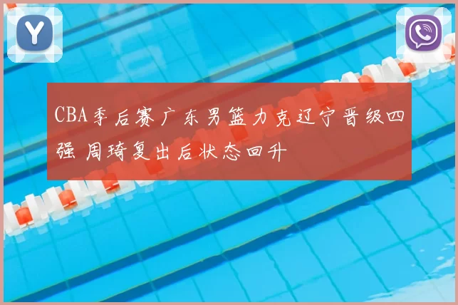 CBA季后赛广东男篮力克辽宁晋级四强 周琦复出后状态回升