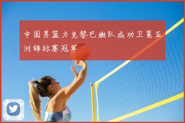 中国男篮力克黎巴嫩队成功卫冕亚洲锦标赛冠军