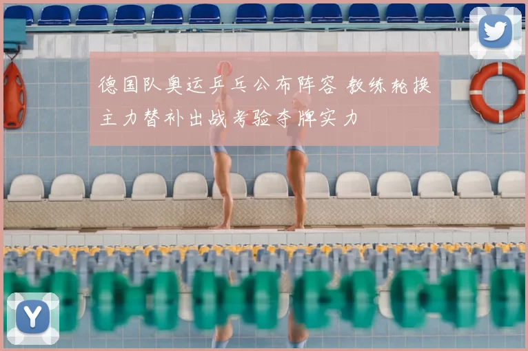 德国队奥运乒乓公布阵容 教练轮换主力替补出战考验夺牌实力