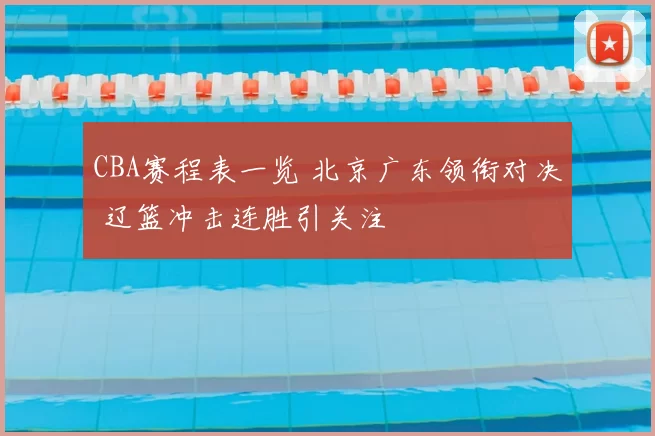 CBA赛程表一览 北京广东领衔对决 辽篮冲击连胜引关注