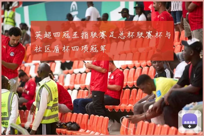 英超四冠王指联赛足总杯联赛杯与社区盾杯四项冠军