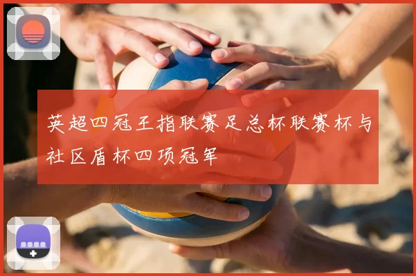英超四冠王指联赛足总杯联赛杯与社区盾杯四项冠军