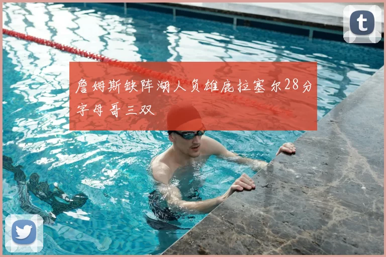 詹姆斯缺阵湖人负雄鹿拉塞尔28分字母哥三双