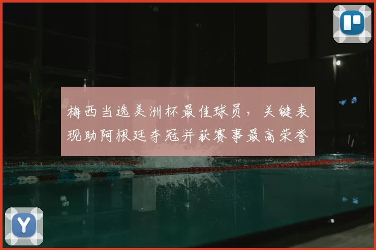 梅西当选美洲杯最佳球员，关键表现助阿根廷夺冠并获赛事最高荣誉