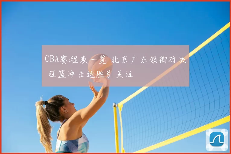 CBA赛程表一览 北京广东领衔对决 辽篮冲击连胜引关注