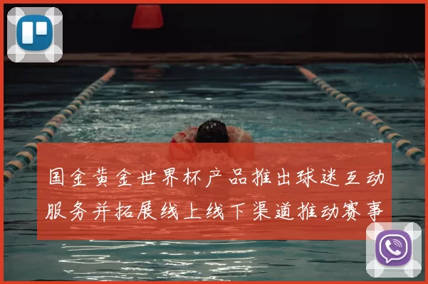 国金黄金世界杯产品推出球迷互动服务并拓展线上线下渠道推动赛事消费转化