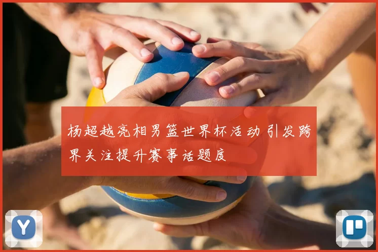 杨超越亮相男篮世界杯活动 引发跨界关注提升赛事话题度