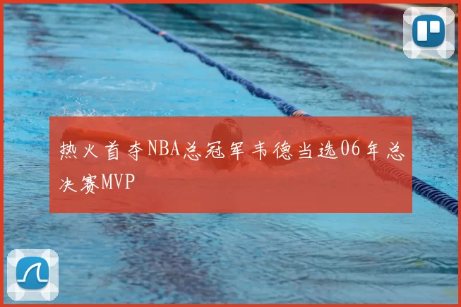 热火首夺NBA总冠军韦德当选06年总决赛MVP