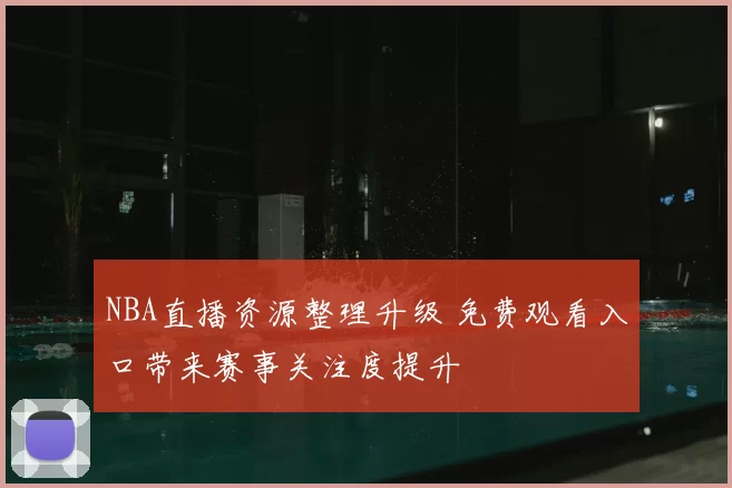 NBA直播资源整理升级 免费观看入口带来赛事关注度提升