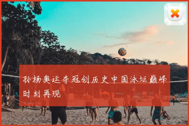 孙杨奥运夺冠创历史中国泳坛巅峰时刻再现