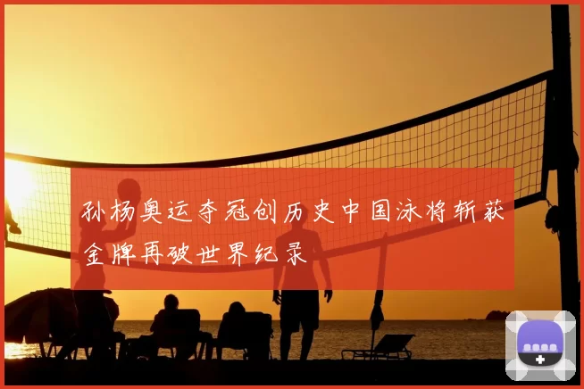 孙杨奥运夺冠创历史中国泳将斩获金牌再破世界纪录