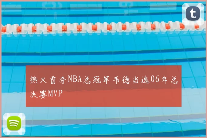 热火首夺NBA总冠军韦德当选06年总决赛MVP