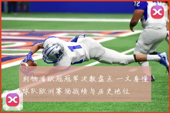 利物浦欧冠冠军次数盘点 一文看懂球队欧洲赛场战绩与历史地位