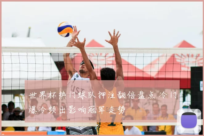 世界杯热门球队押注翻倍盘点 冷门爆冷频出影响冠军走势