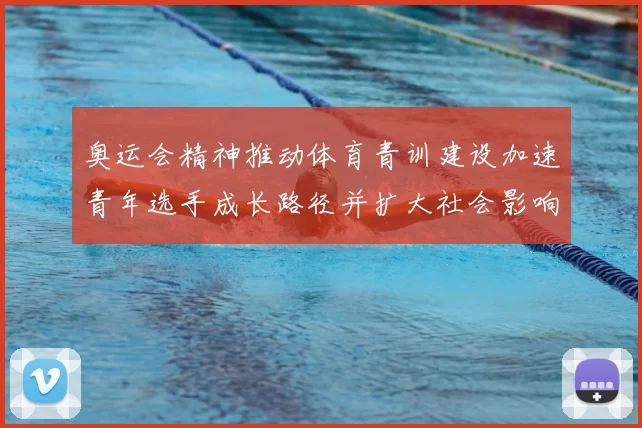奥运会精神推动体育青训建设加速青年选手成长路径并扩大社会影响