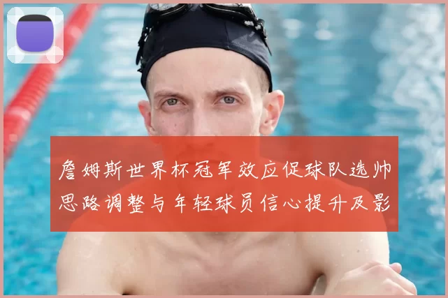 詹姆斯世界杯冠军效应促球队选帅思路调整与年轻球员信心提升及影响