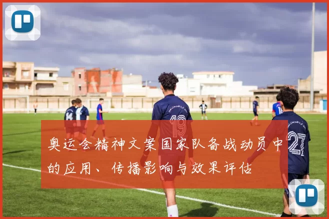 奥运会精神文案国家队备战动员中的应用、传播影响与效果评估